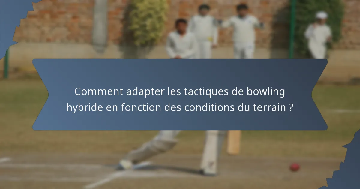 Comment adapter les tactiques de bowling hybride en fonction des conditions du terrain ?