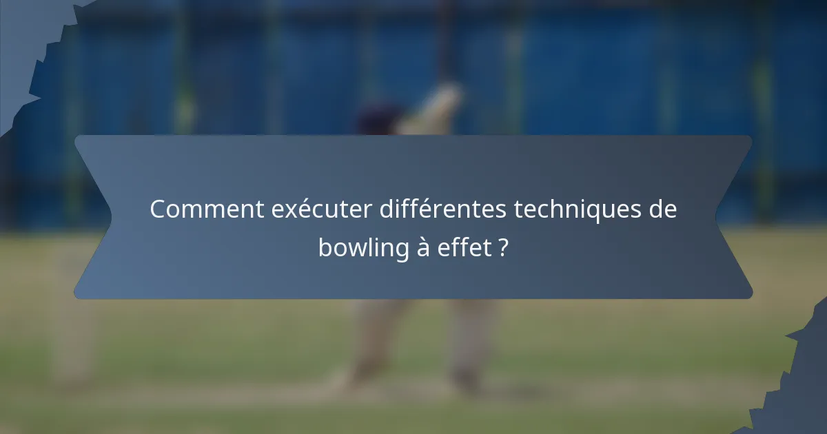 Comment exécuter différentes techniques de bowling à effet ?