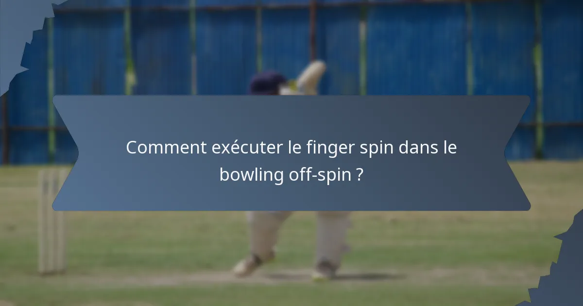 Comment exécuter le finger spin dans le bowling off-spin ?