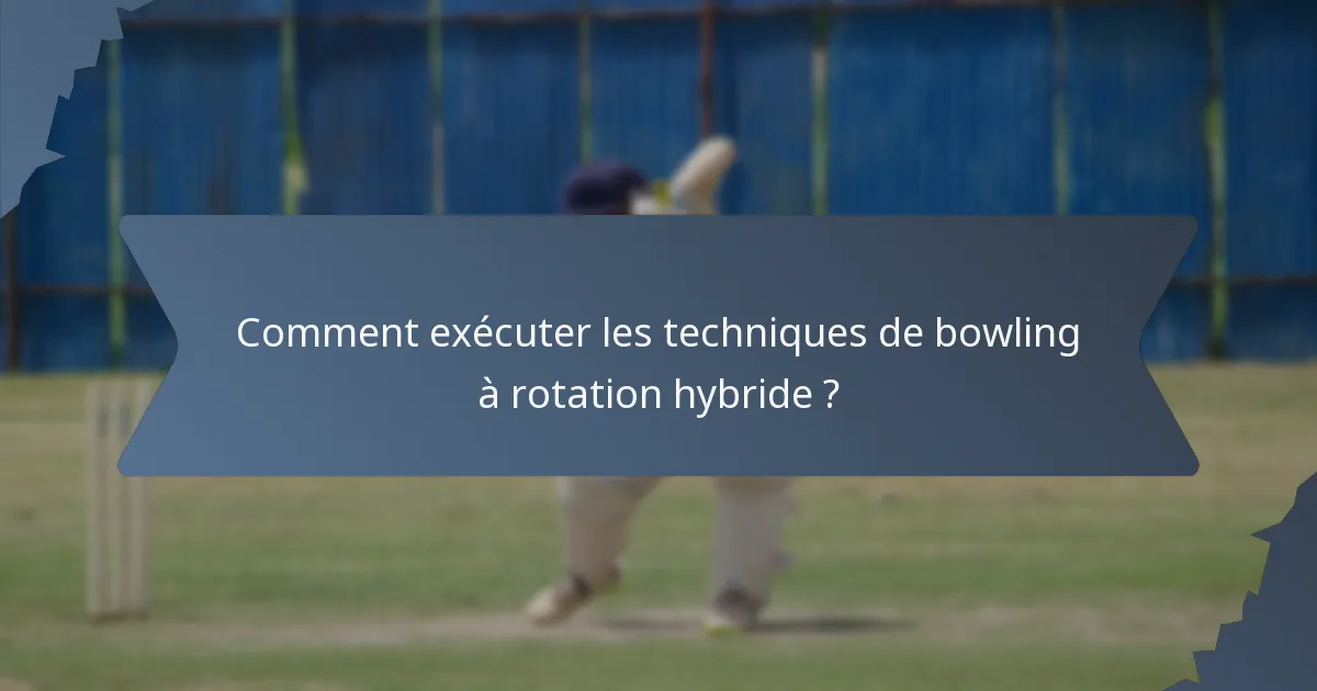 Comment exécuter les techniques de bowling à rotation hybride ?