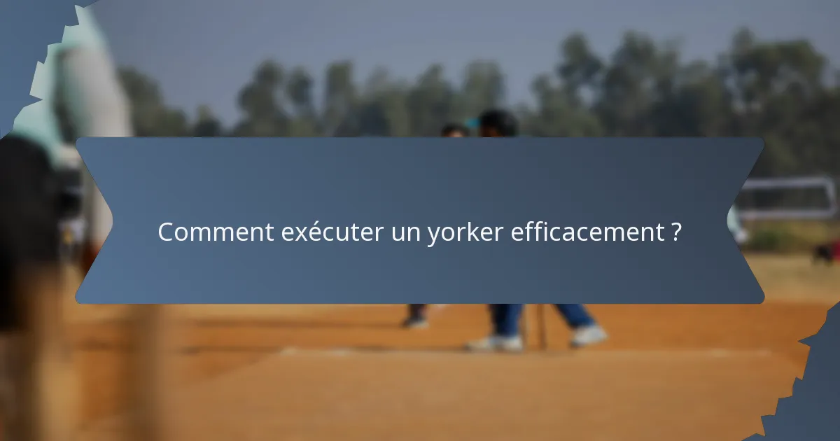 Comment exécuter un yorker efficacement ?