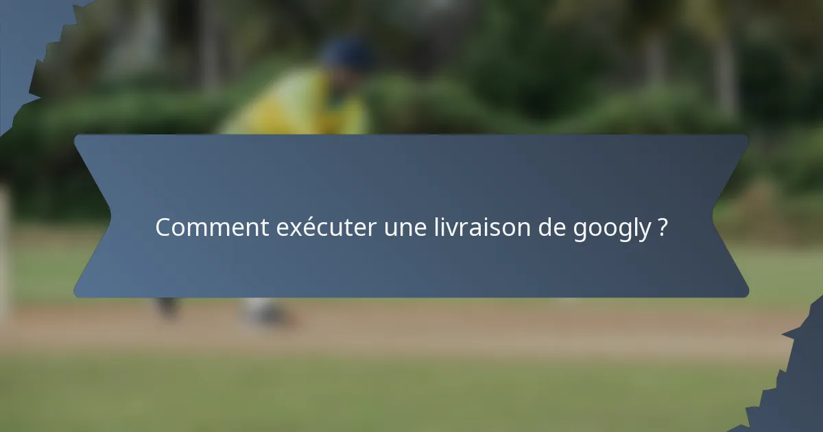 Comment exécuter une livraison de googly ?