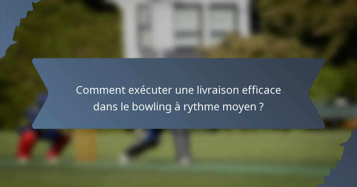 Comment exécuter une livraison efficace dans le bowling à rythme moyen ?