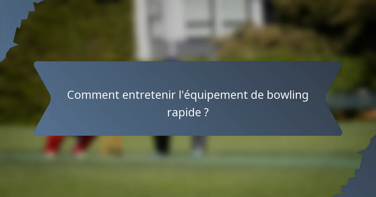 Comment entretenir l'équipement de bowling rapide ?