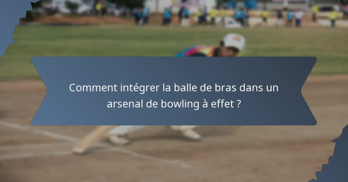 Comment intégrer la balle de bras dans un arsenal de bowling à effet ?