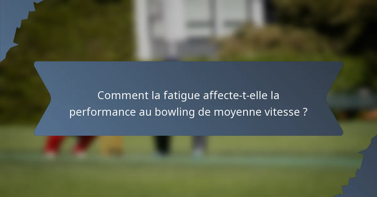 Comment la fatigue affecte-t-elle la performance au bowling de moyenne vitesse ?
