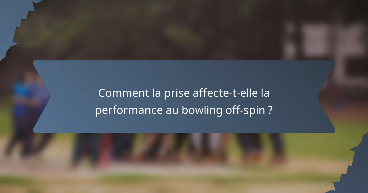 Comment la prise affecte-t-elle la performance au bowling off-spin ?