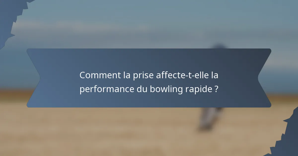Comment la prise affecte-t-elle la performance du bowling rapide ?