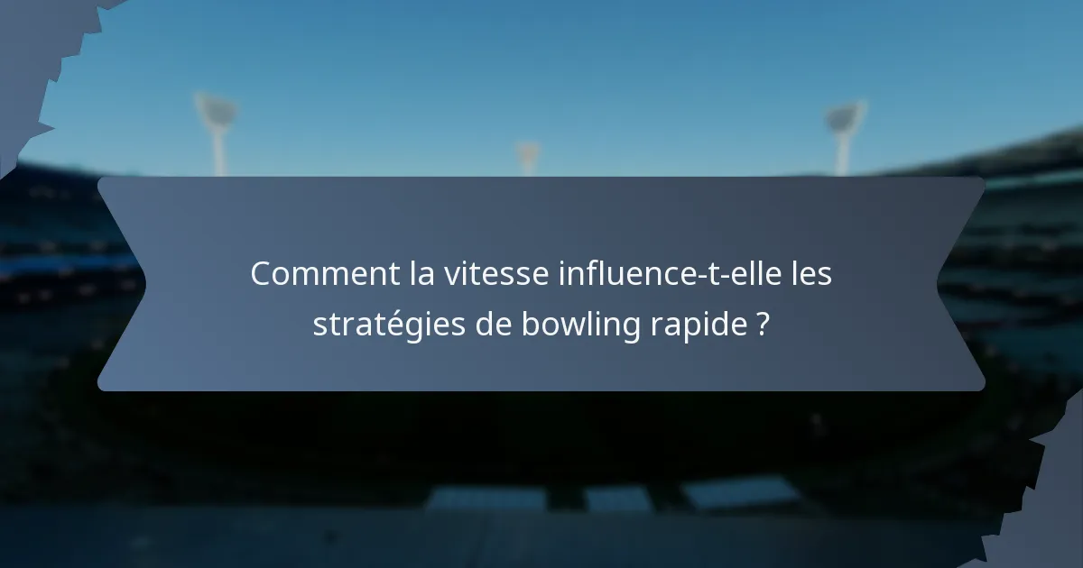 Comment la vitesse influence-t-elle les stratégies de bowling rapide ?