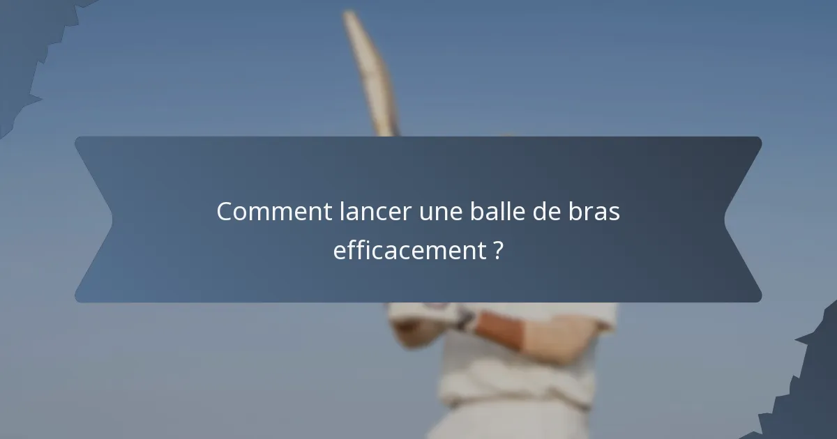 Comment lancer une balle de bras efficacement ?