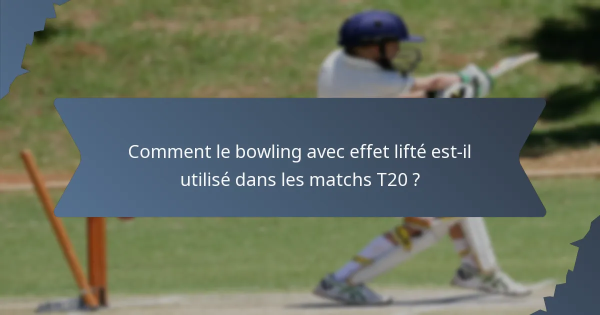 Comment le bowling avec effet lifté est-il utilisé dans les matchs T20 ?