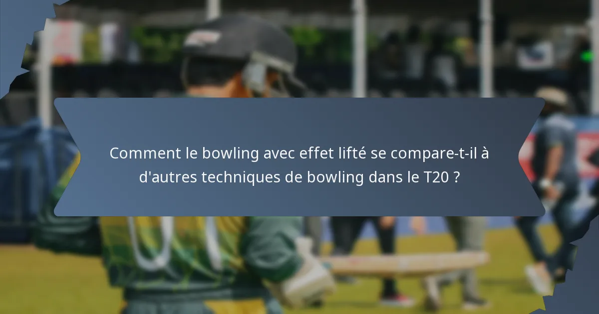 Comment le bowling avec effet lifté se compare-t-il à d'autres techniques de bowling dans le T20 ?