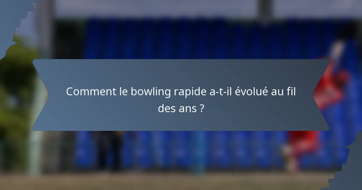 Comment le bowling rapide a-t-il évolué au fil des ans ?