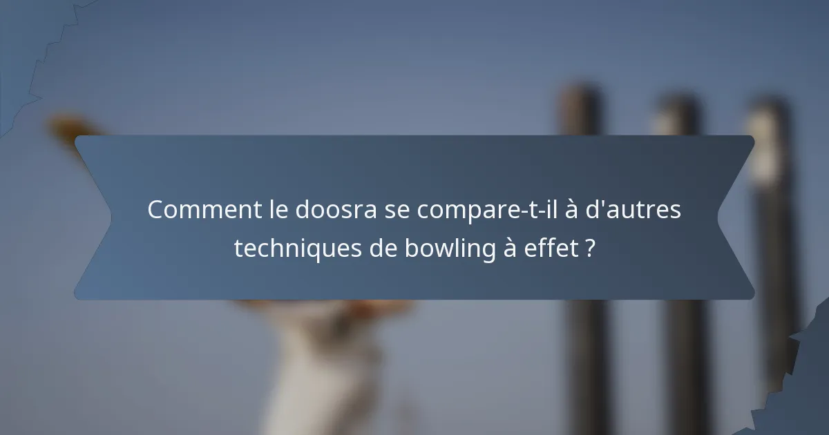 Comment le doosra se compare-t-il à d'autres techniques de bowling à effet ?