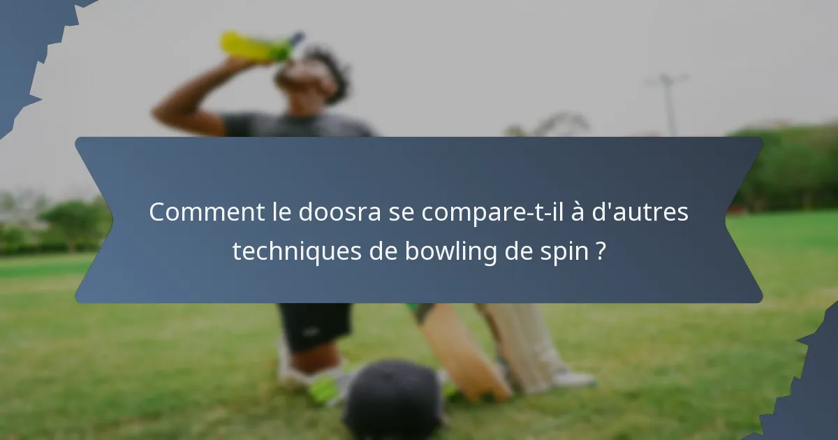 Comment le doosra se compare-t-il à d'autres techniques de bowling de spin ?