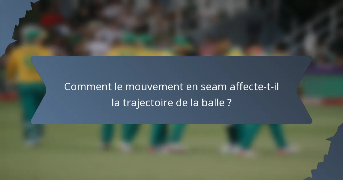 Comment le mouvement en seam affecte-t-il la trajectoire de la balle ?