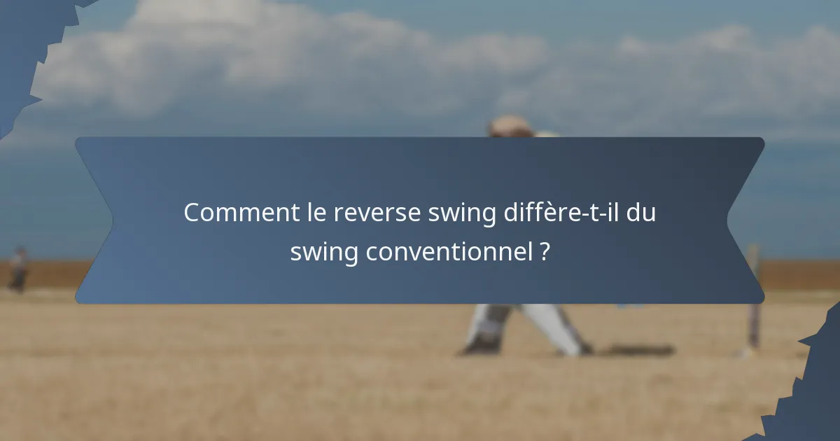 Comment le reverse swing diffère-t-il du swing conventionnel ?