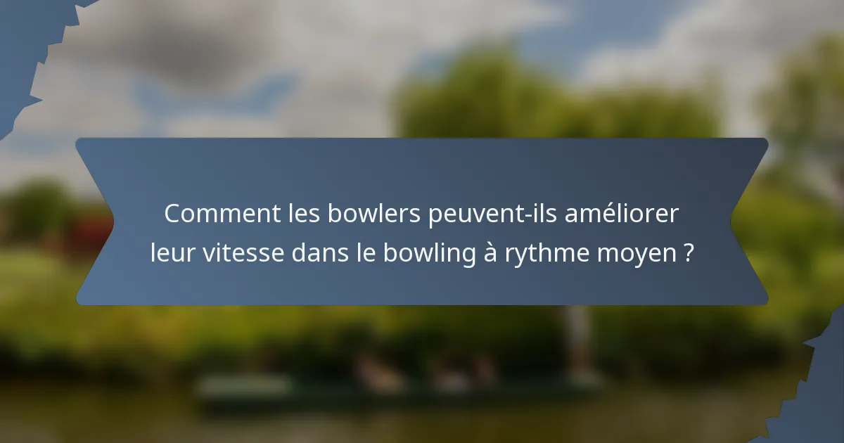 Comment les bowlers peuvent-ils améliorer leur vitesse dans le bowling à rythme moyen ?