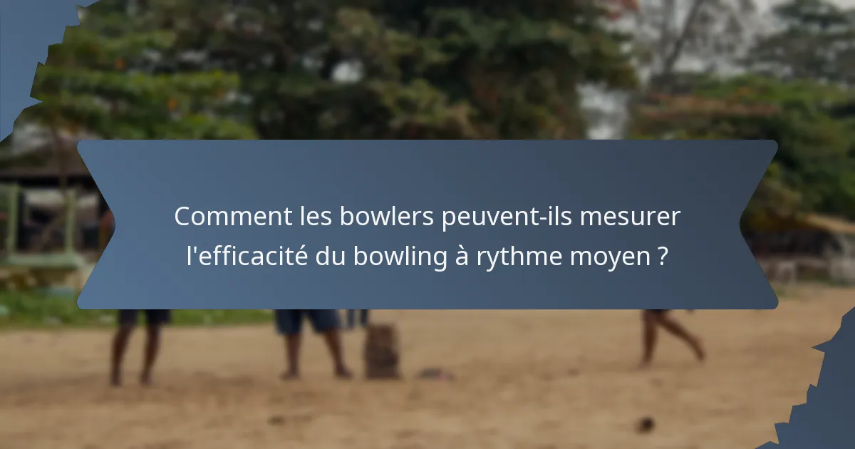 Comment les bowlers peuvent-ils mesurer l'efficacité du bowling à rythme moyen ?