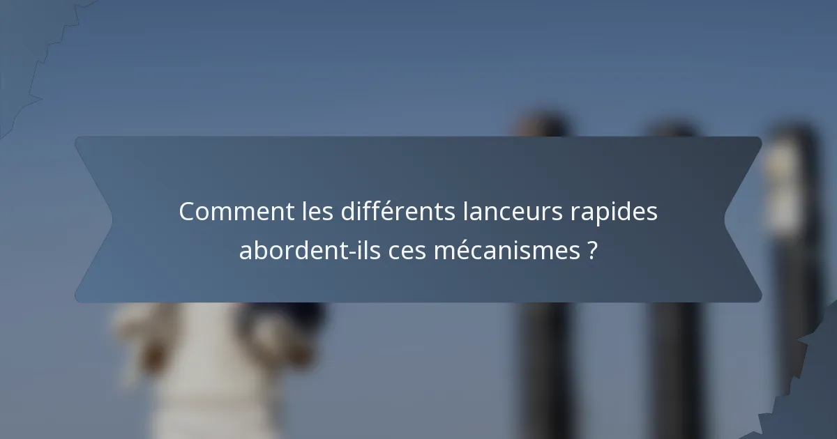 Comment les différents lanceurs rapides abordent-ils ces mécanismes ?