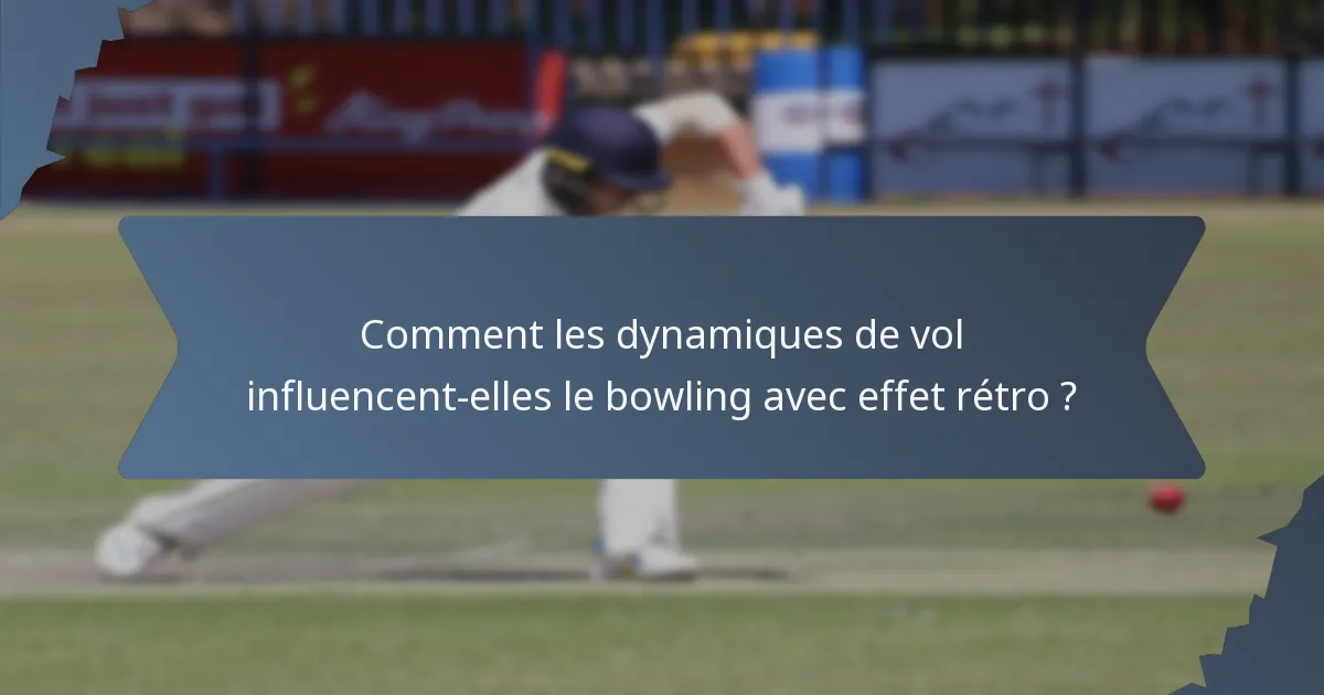 Comment les dynamiques de vol influencent-elles le bowling avec effet rétro ?