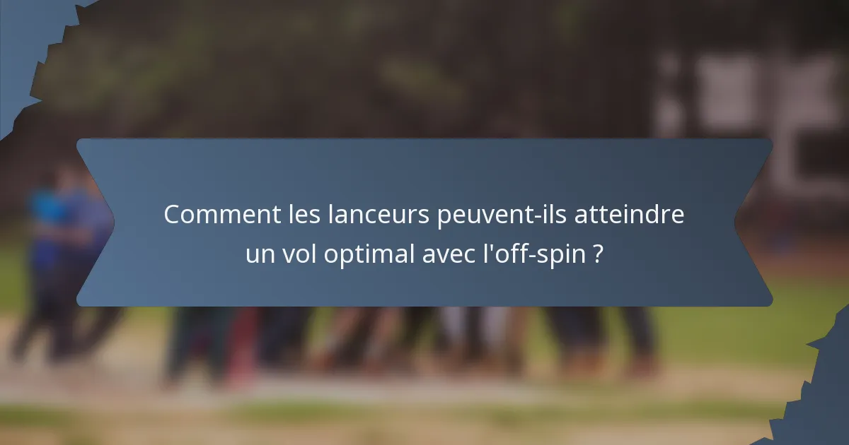 Comment les lanceurs peuvent-ils atteindre un vol optimal avec l'off-spin ?