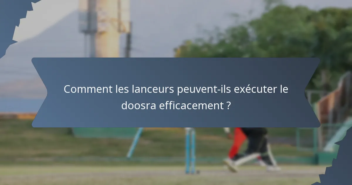 Comment les lanceurs peuvent-ils exécuter le doosra efficacement ?