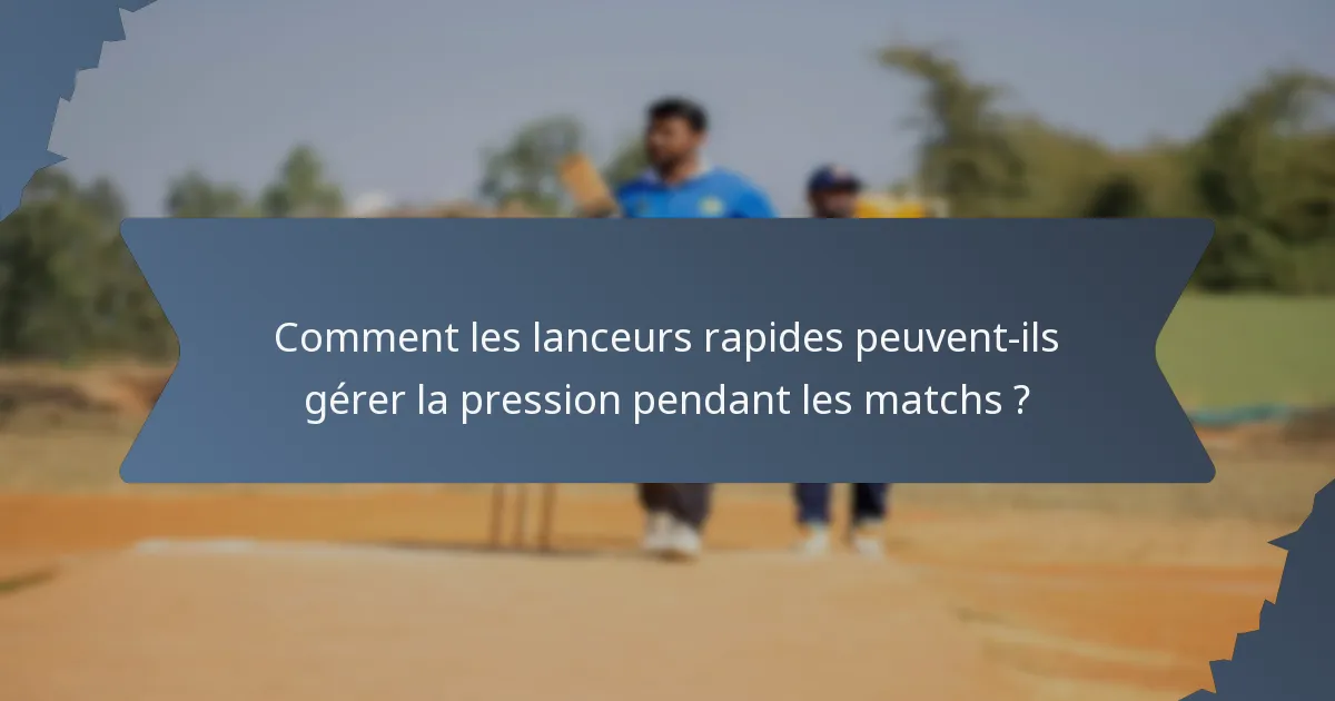 Comment les lanceurs rapides peuvent-ils gérer la pression pendant les matchs ?