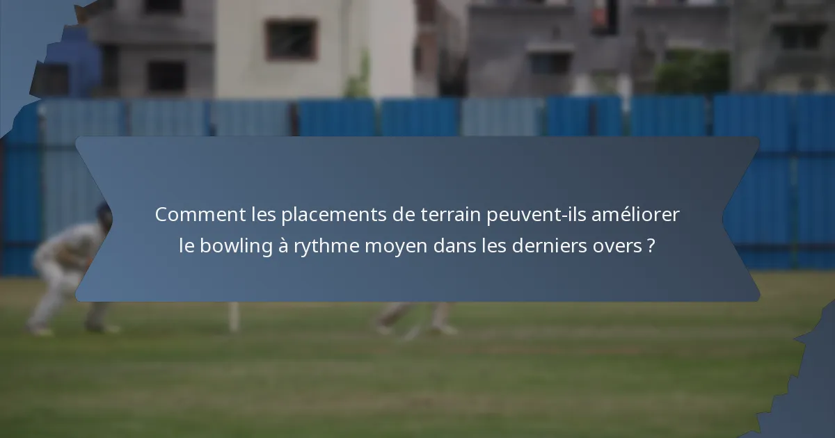 Comment les placements de terrain peuvent-ils améliorer le bowling à rythme moyen dans les derniers overs ?