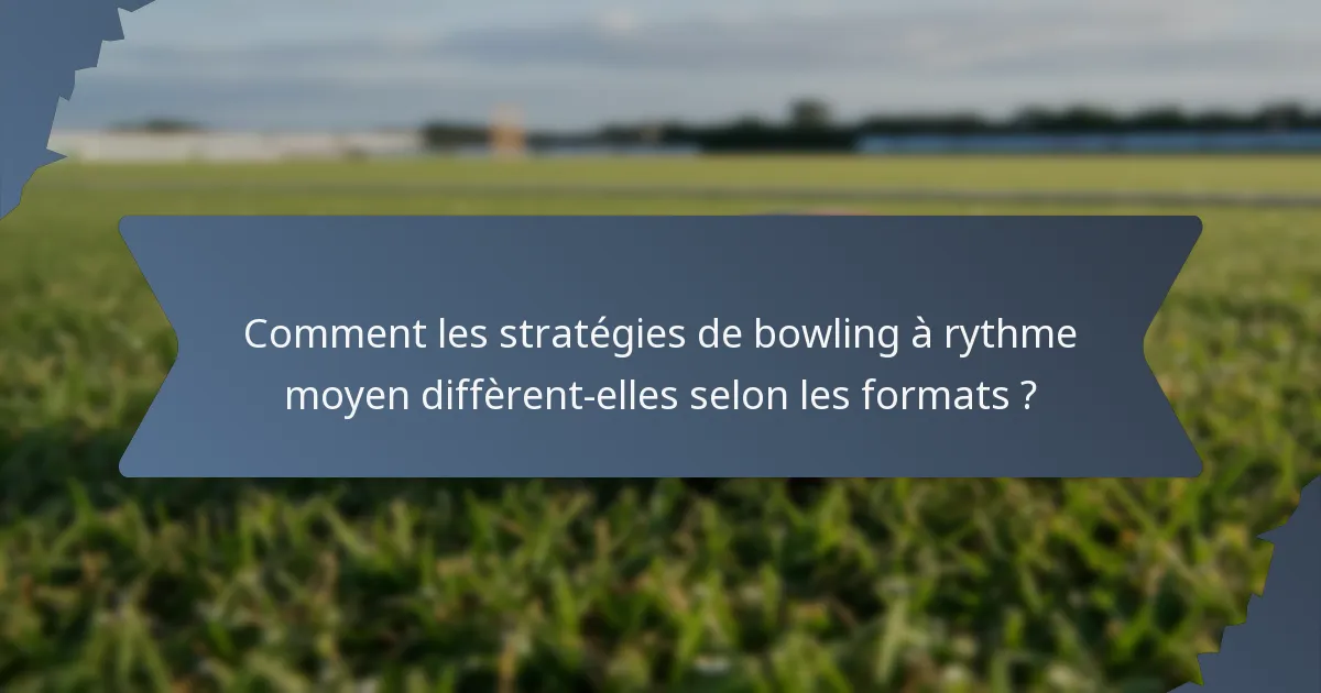 Comment les stratégies de bowling à rythme moyen diffèrent-elles selon les formats ?