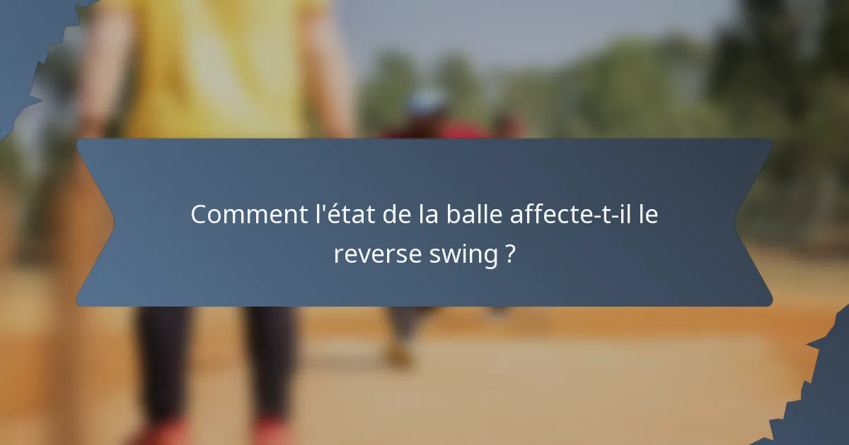 Comment l'état de la balle affecte-t-il le reverse swing ?
