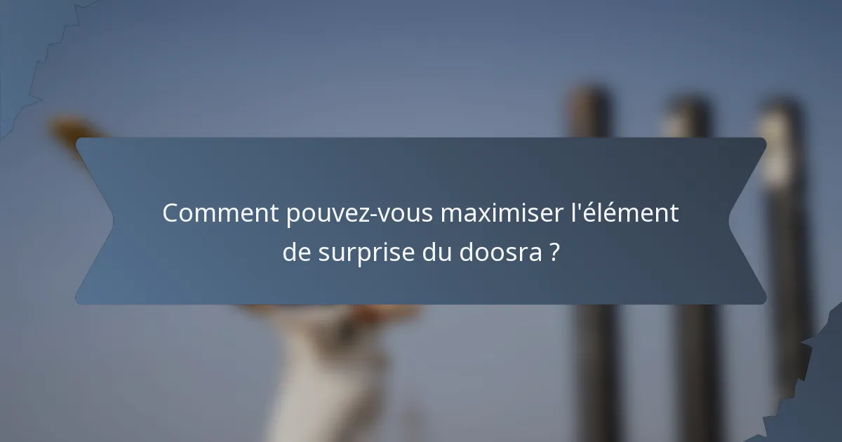 Comment pouvez-vous maximiser l'élément de surprise du doosra ?