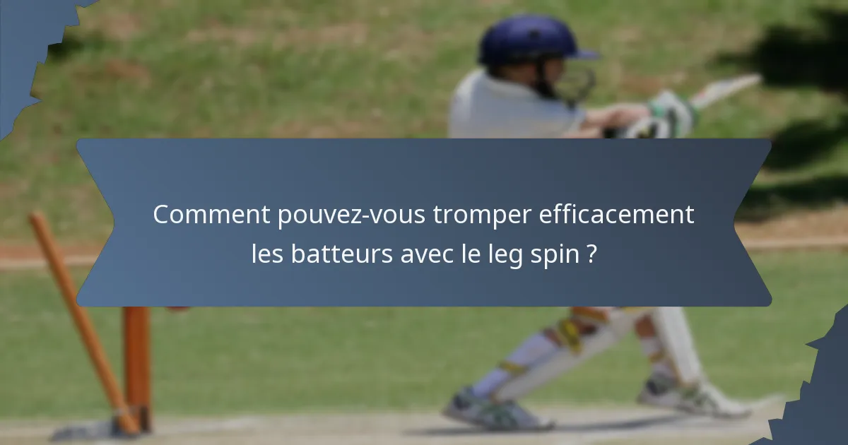 Comment pouvez-vous tromper efficacement les batteurs avec le leg spin ?