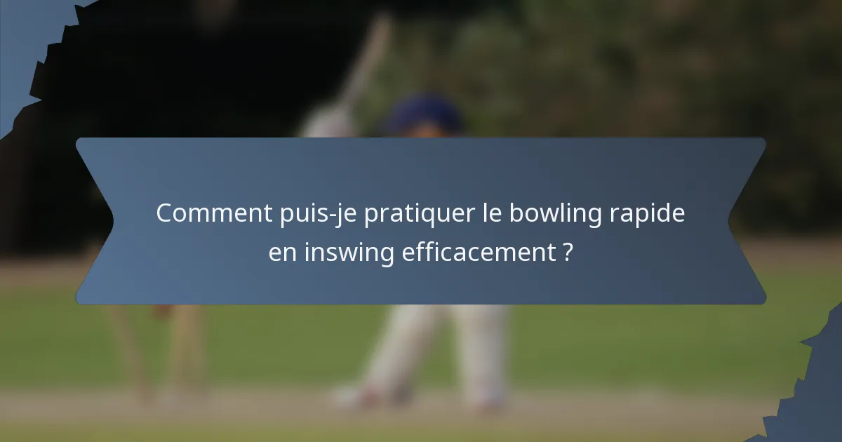 Comment puis-je pratiquer le bowling rapide en inswing efficacement ?
