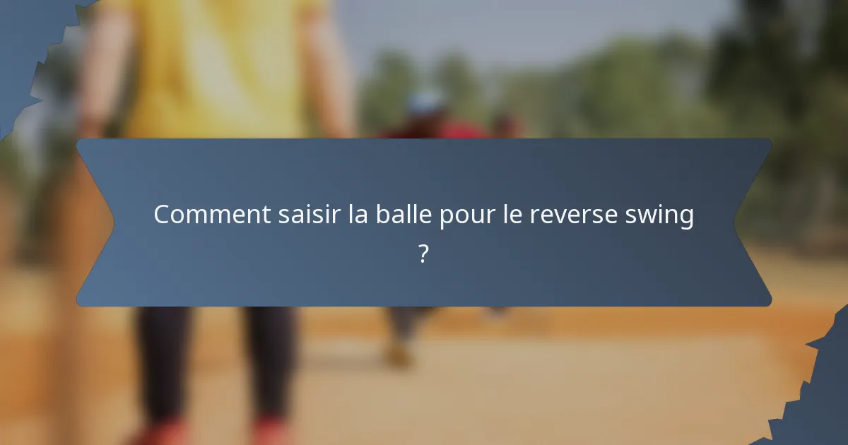 Comment saisir la balle pour le reverse swing ?