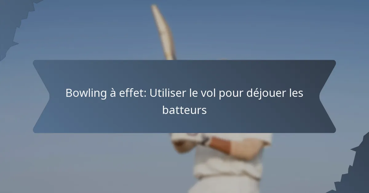 Bowling à effet: Utiliser le vol pour déjouer les batteurs