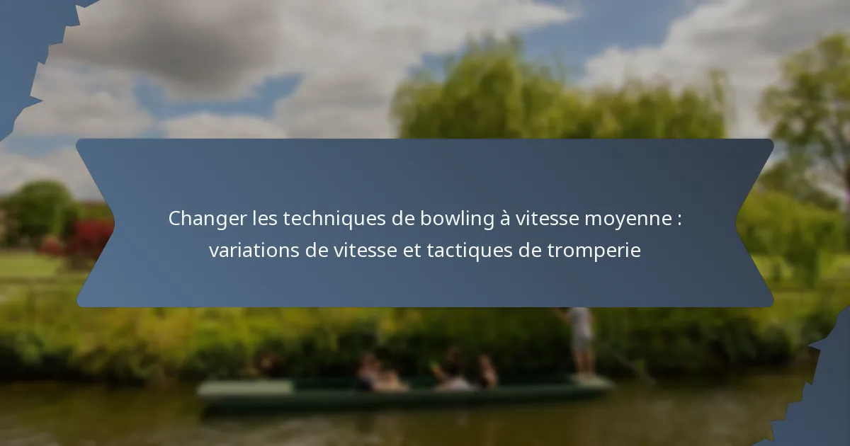 Changer les techniques de bowling à vitesse moyenne : variations de vitesse et tactiques de tromperie