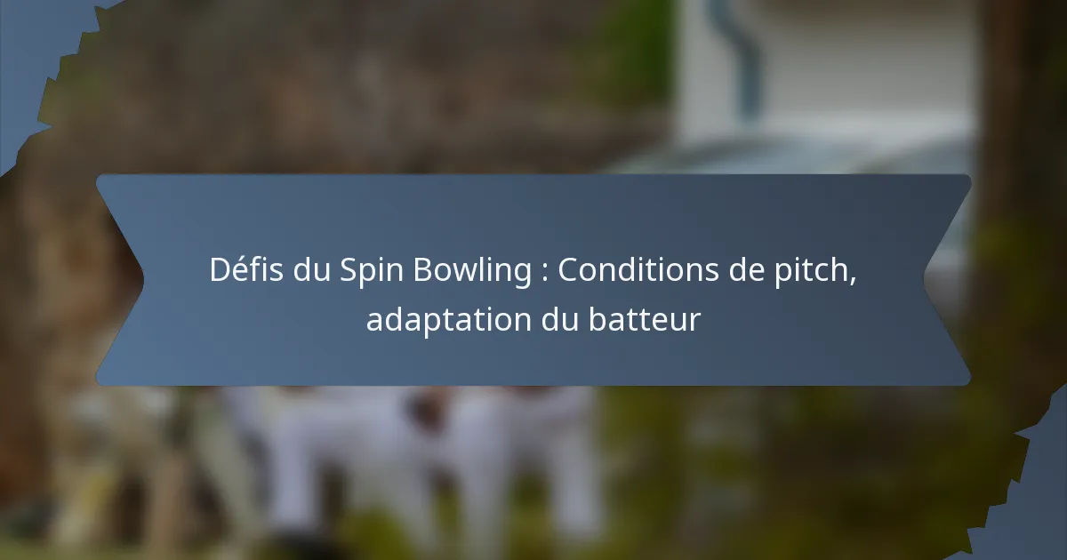 Défis du Spin Bowling : Conditions de pitch, adaptation du batteur