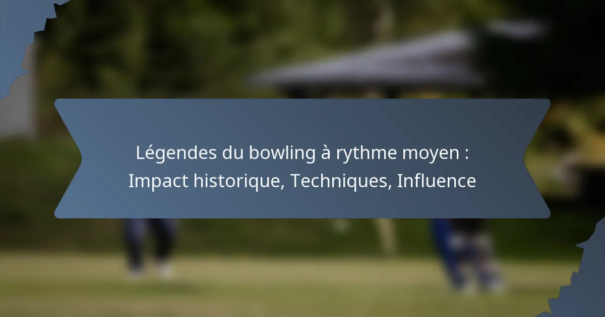 Légendes du bowling à rythme moyen : Impact historique, Techniques, Influence