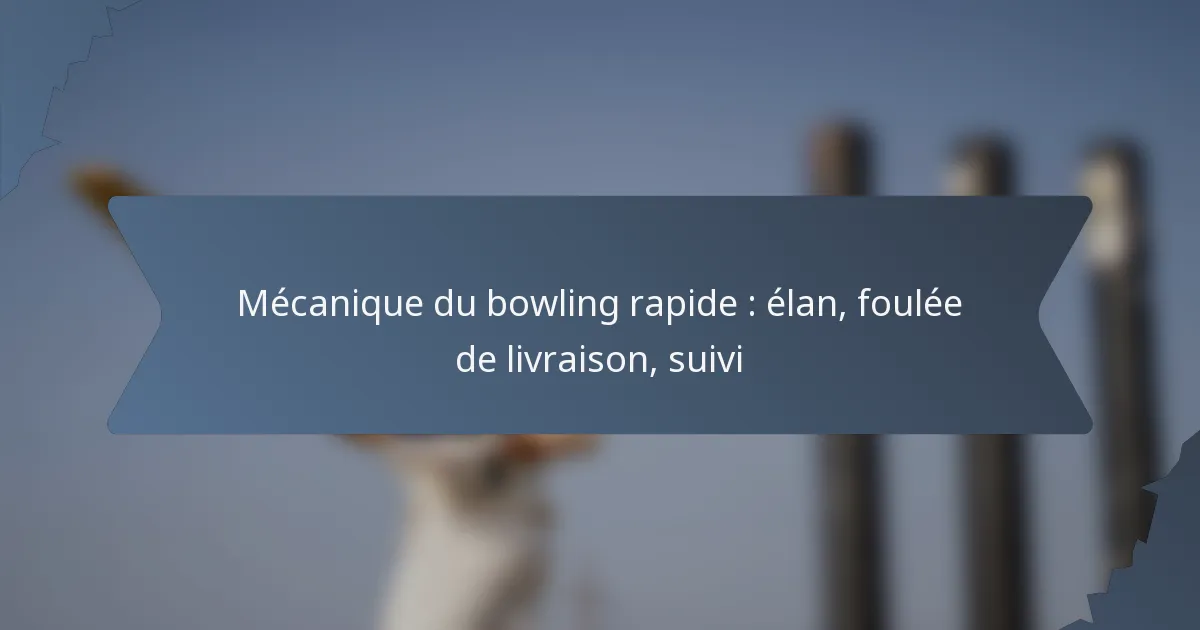 Mécanique du bowling rapide : élan, foulée de livraison, suivi