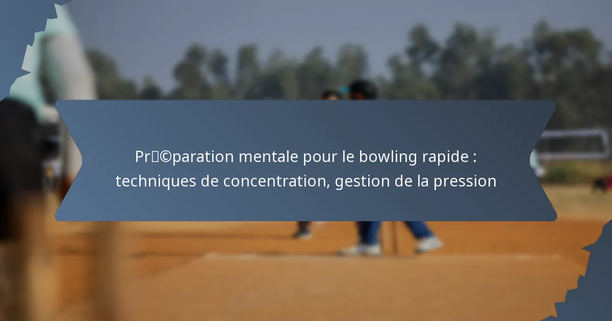 Préparation mentale pour le bowling rapide : techniques de concentration, gestion de la pression