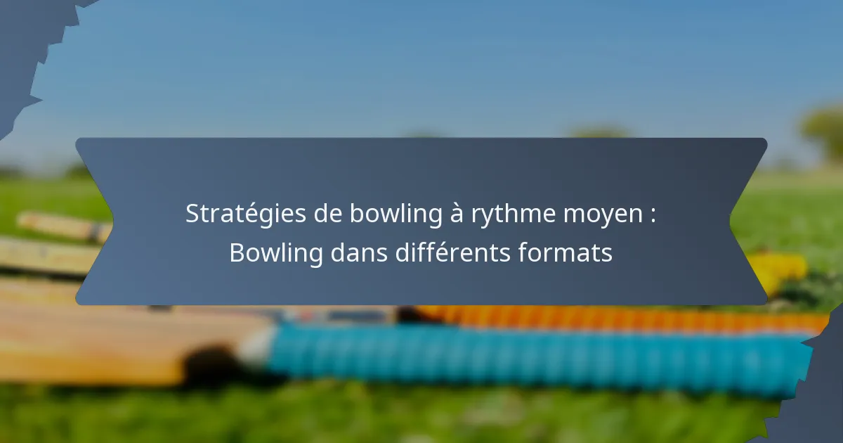 Stratégies de bowling à rythme moyen : Bowling dans différents formats