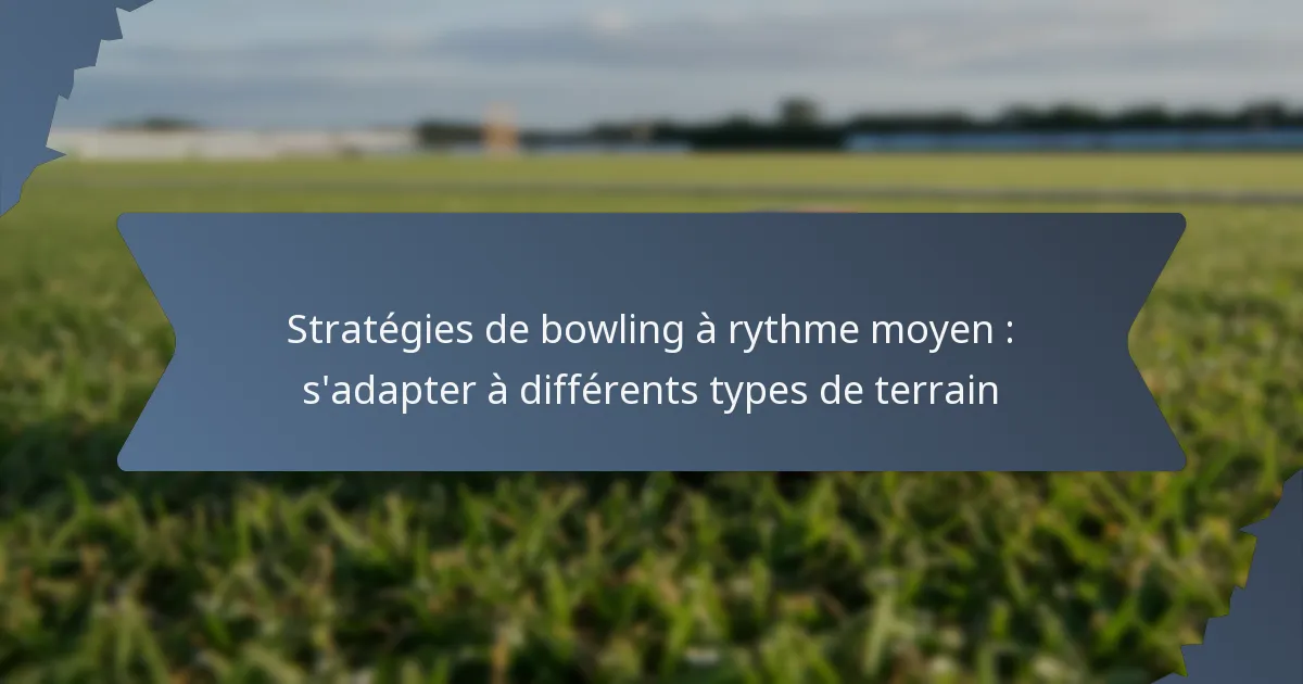 Stratégies de bowling à rythme moyen : s’adapter à différents types de terrain
