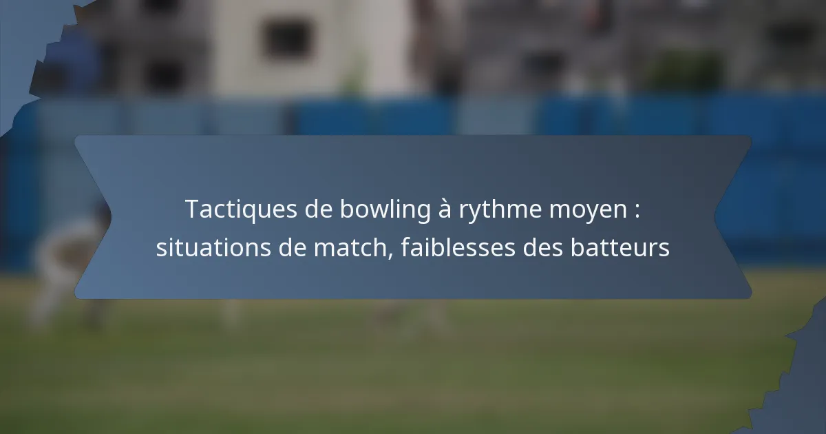 Tactiques de bowling à rythme moyen : situations de match, faiblesses des batteurs