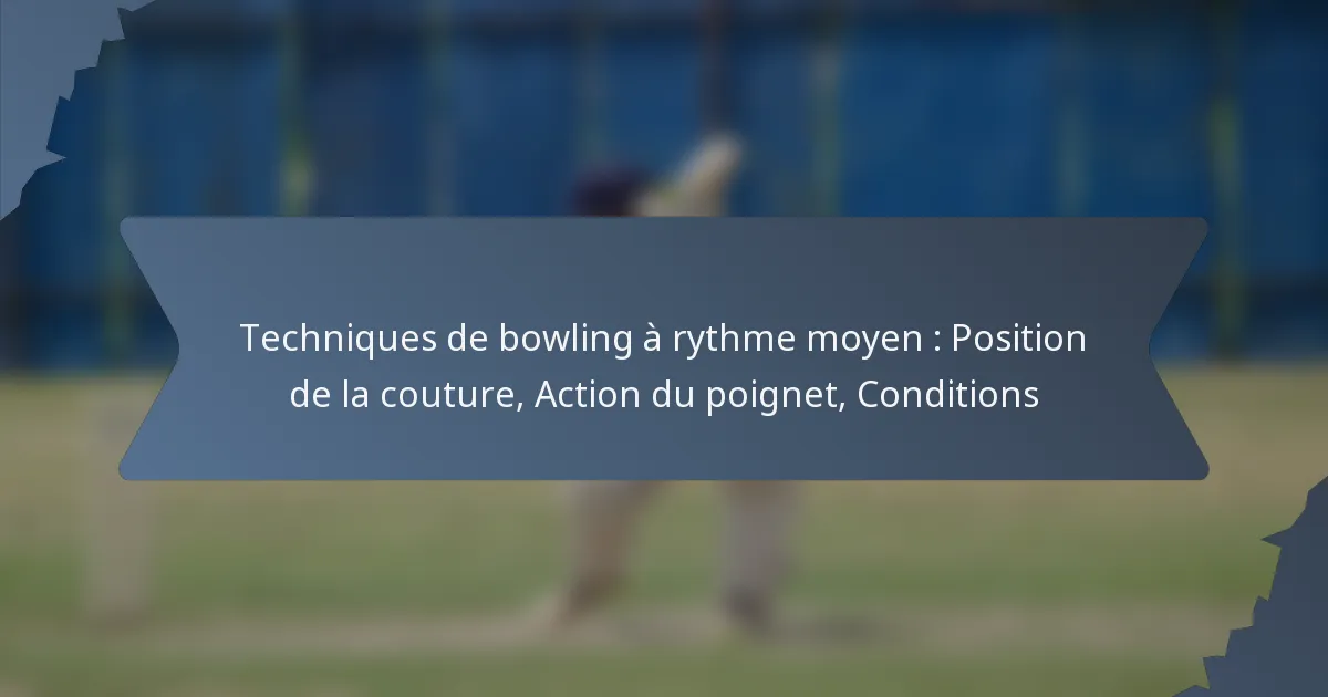 Techniques de bowling à rythme moyen : Position de la couture, Action du poignet, Conditions