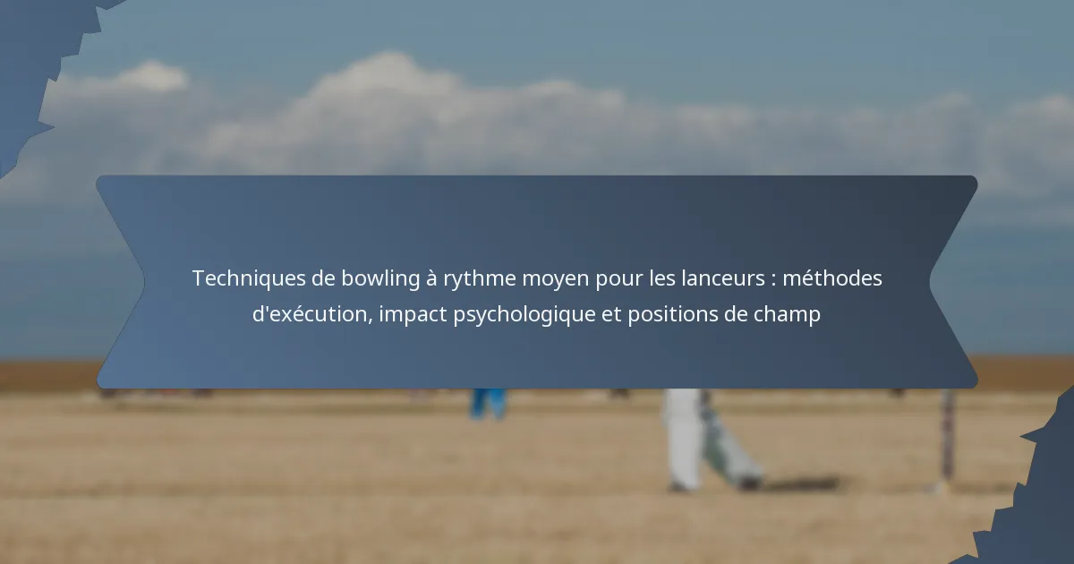 Techniques de bowling à rythme moyen pour les lanceurs : méthodes d’exécution, impact psychologique et positions de champ