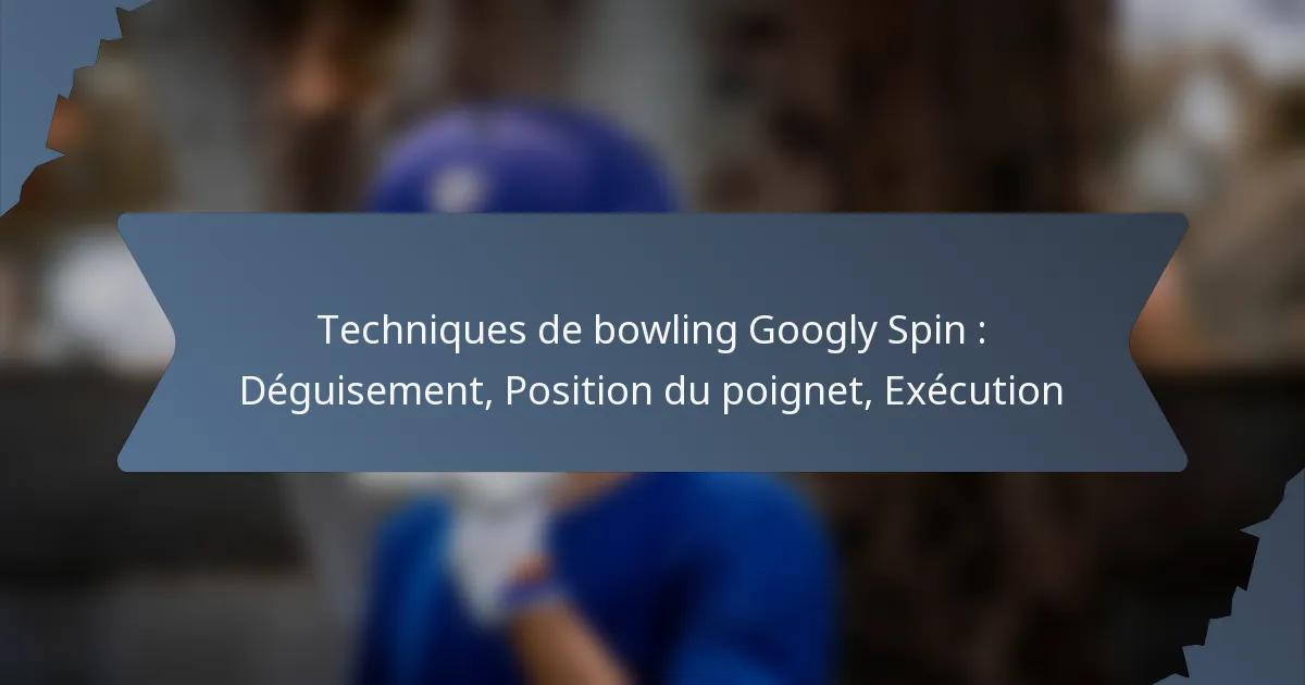Techniques de bowling Googly Spin : Déguisement, Position du poignet, Exécution