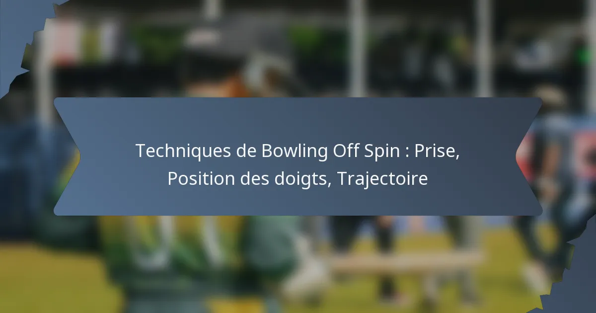 Techniques de Bowling Off Spin : Prise, Position des doigts, Trajectoire