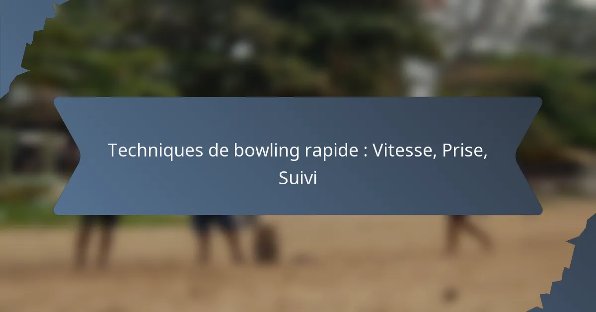 Techniques de bowling rapide : Vitesse, Prise, Suivi