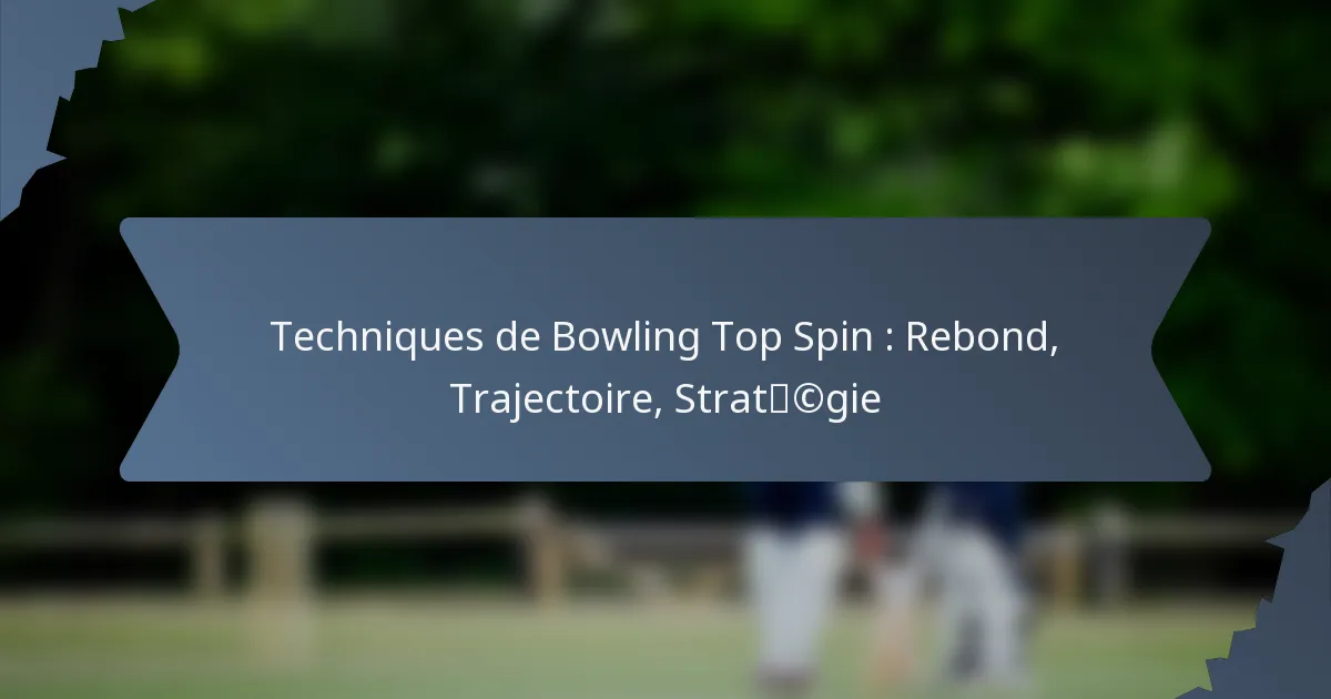 Techniques de Bowling Top Spin : Rebond, Trajectoire, Stratégie